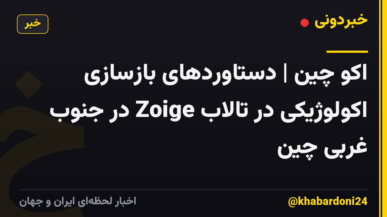 اکو چین | دستاوردهای بازسازی اکولوژیکی در تالاب Zoige در جنوب غربی چین