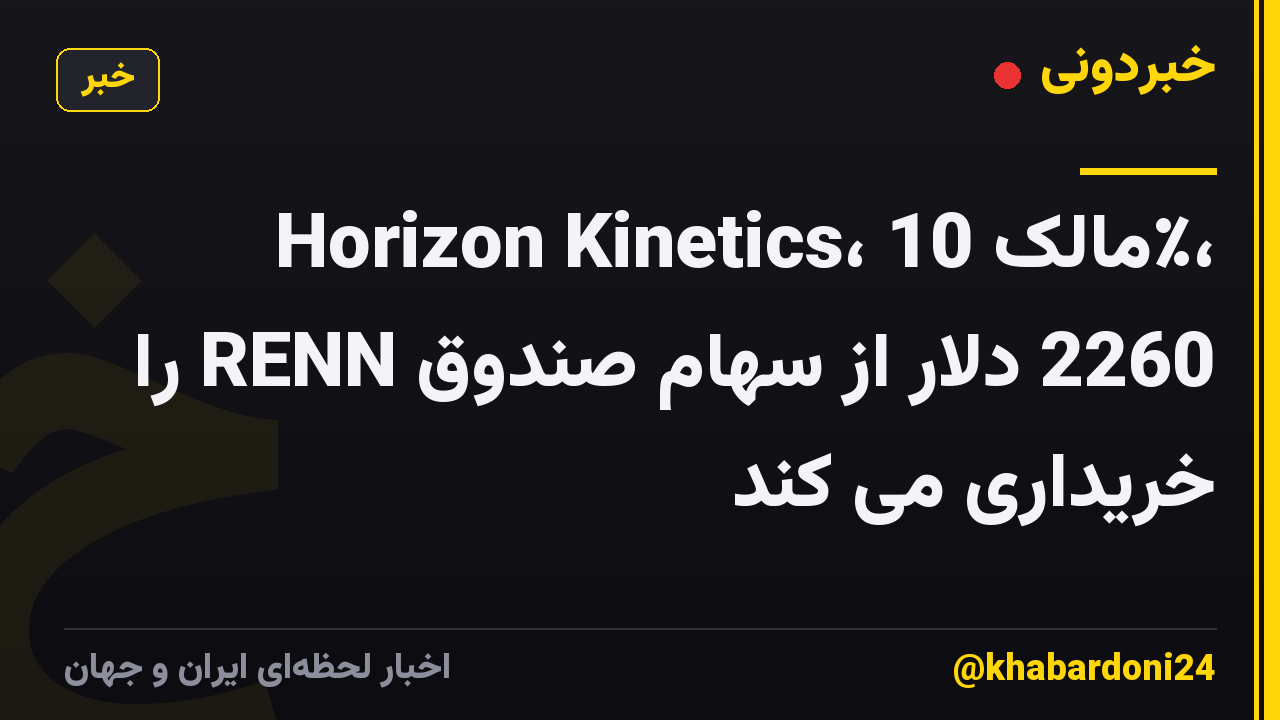 Horizon Kinetics، مالک 10٪، 2260 دلار از سهام صندوق RENN را خریداری می کند