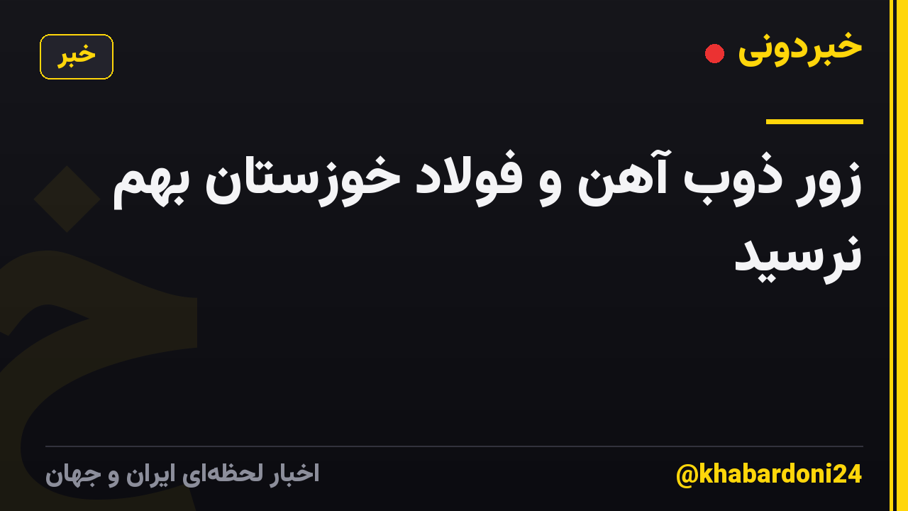 زور ذوب آهن و فولاد خوزستان بهم نرسید