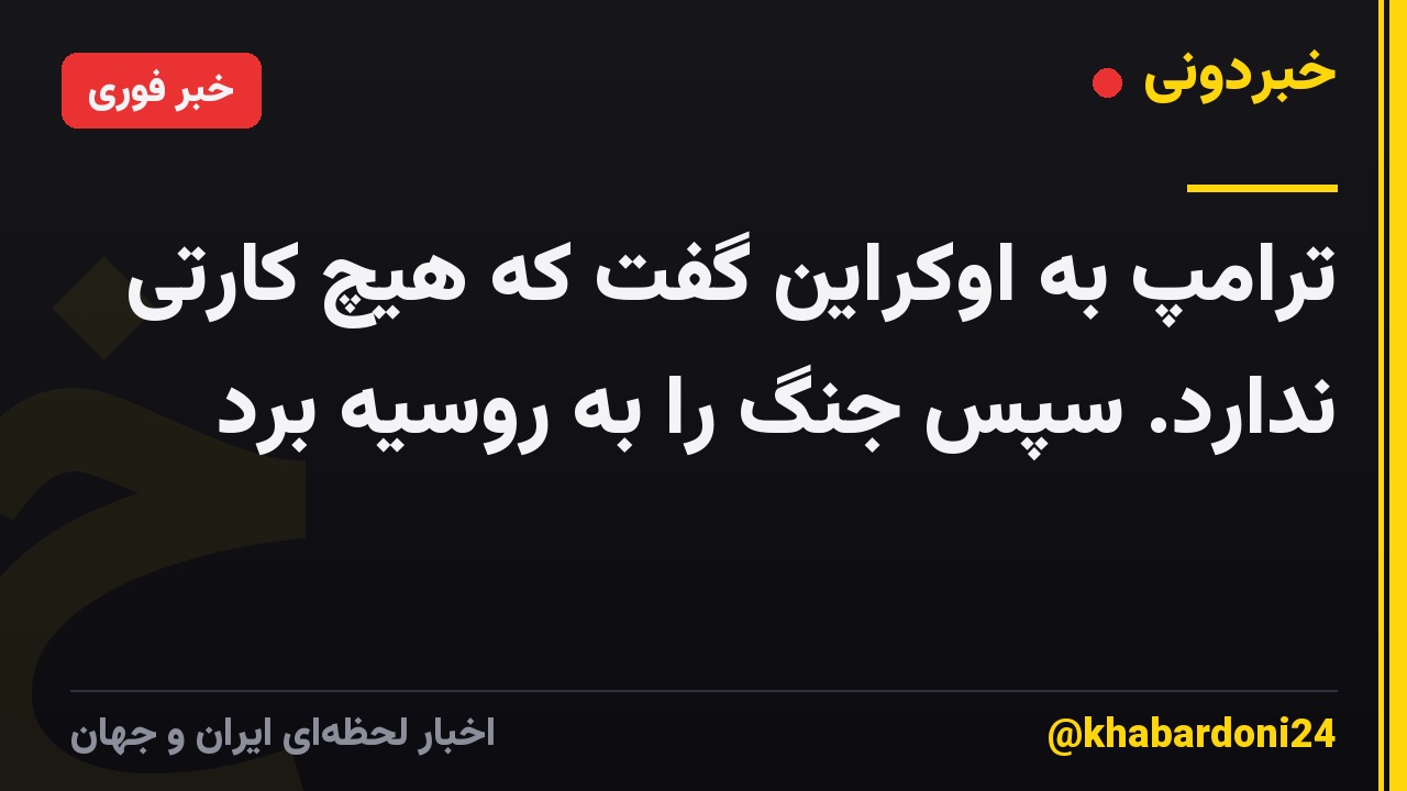 ترامپ به اوکراین گفت که هیچ کارتی ندارد. سپس جنگ را به روسیه برد