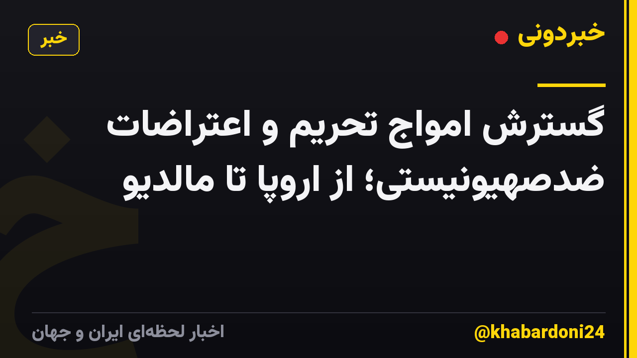 گسترش امواج تحریم و اعتراضات ضدصهیونیستی؛ از اروپا تا مالدیو