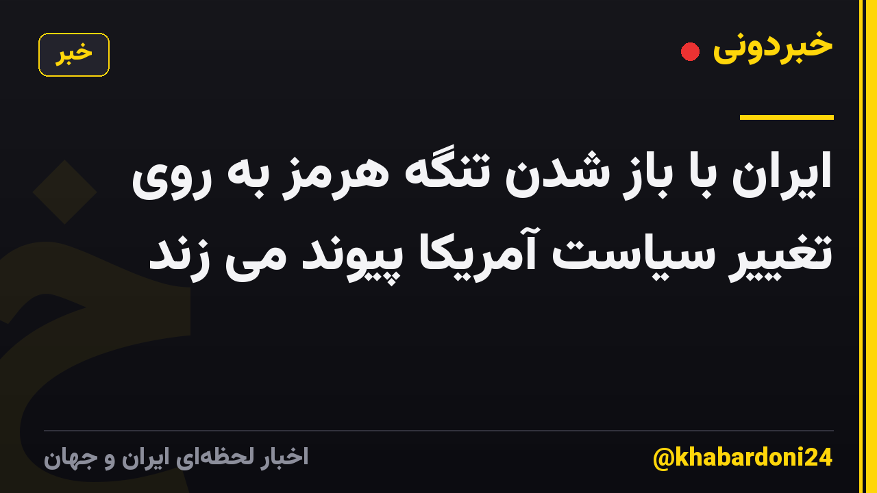 ایران با باز شدن تنگه هرمز به روی تغییر سیاست آمریکا پیوند می زند