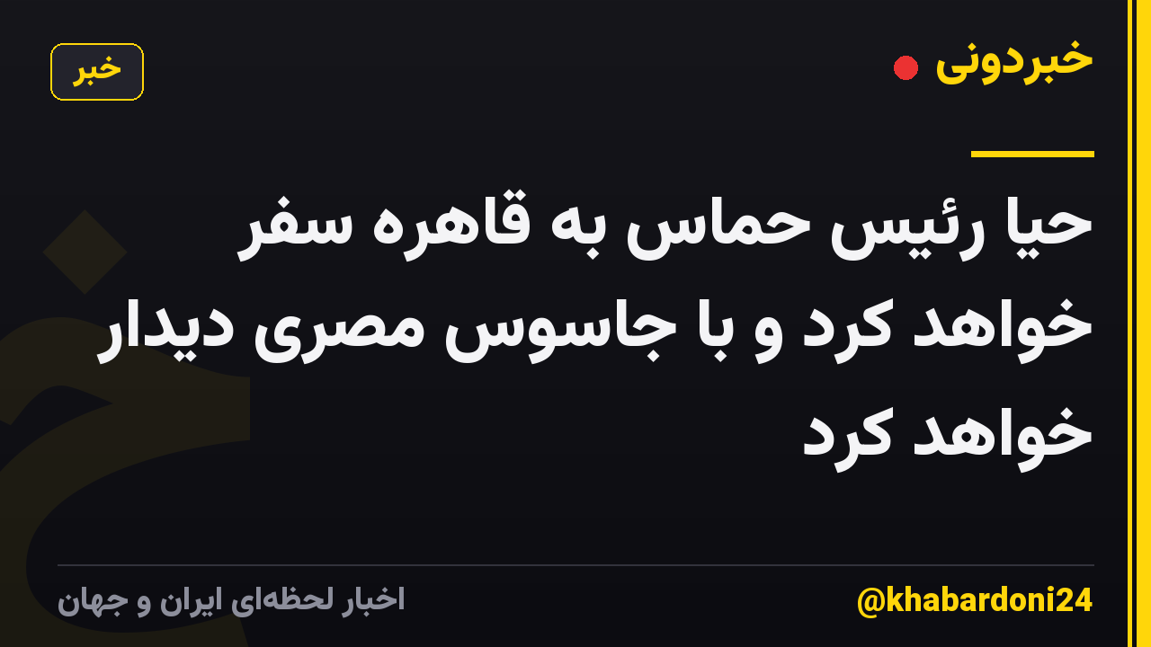 حیا رئیس حماس به قاهره سفر خواهد کرد و با جاسوس مصری دیدار خواهد کرد