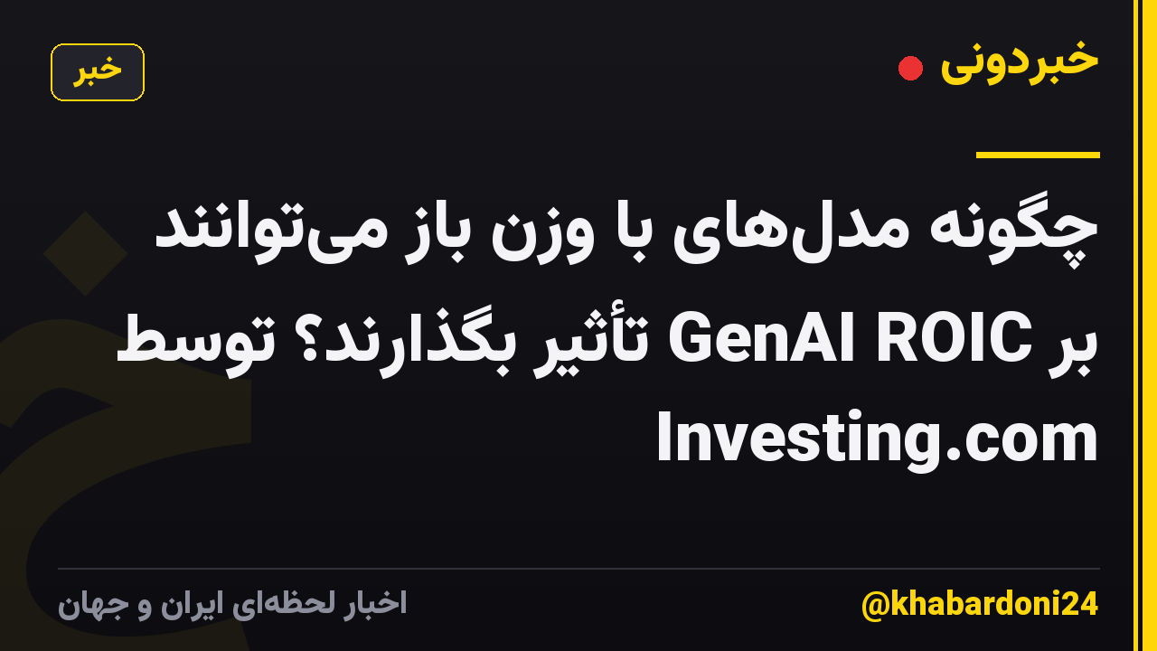 چگونه مدلهای با وزن باز میتوانند بر GenAI ROIC تأثیر بگذارند؟ توسط Investing.com
