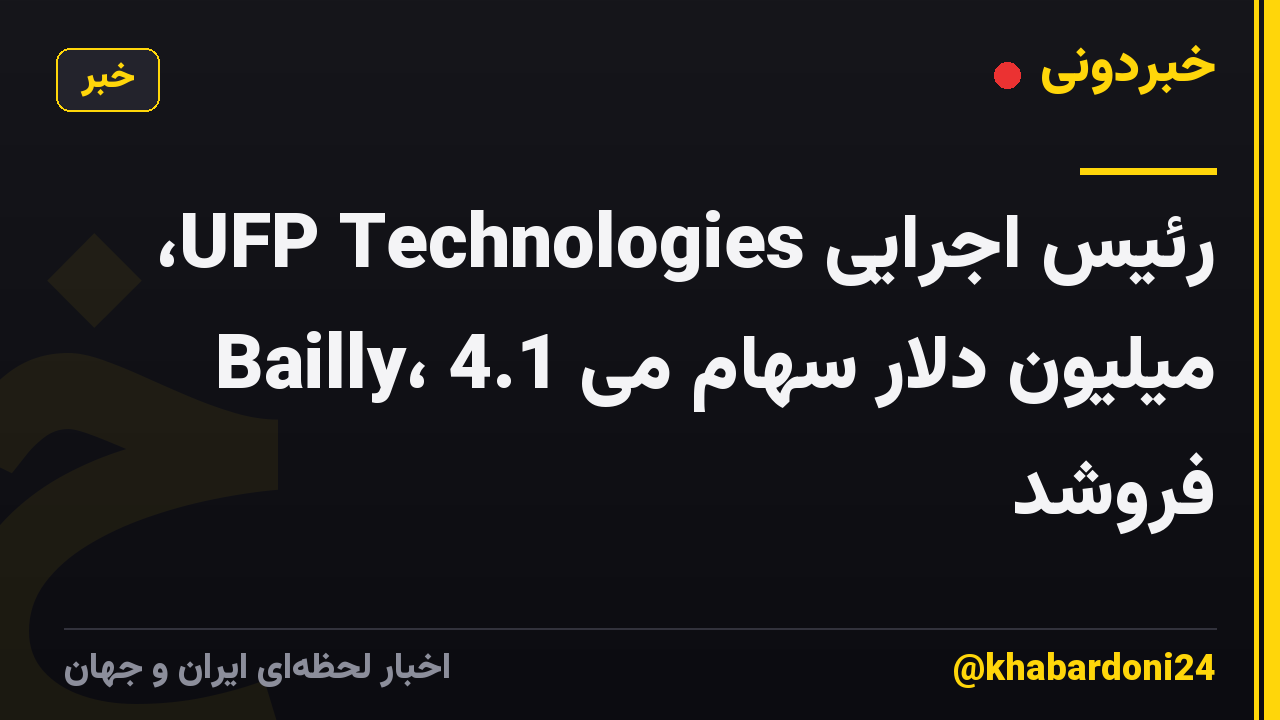 رئیس اجرایی UFP Technologies، Bailly، 4.1 میلیون دلار سهام می فروشد