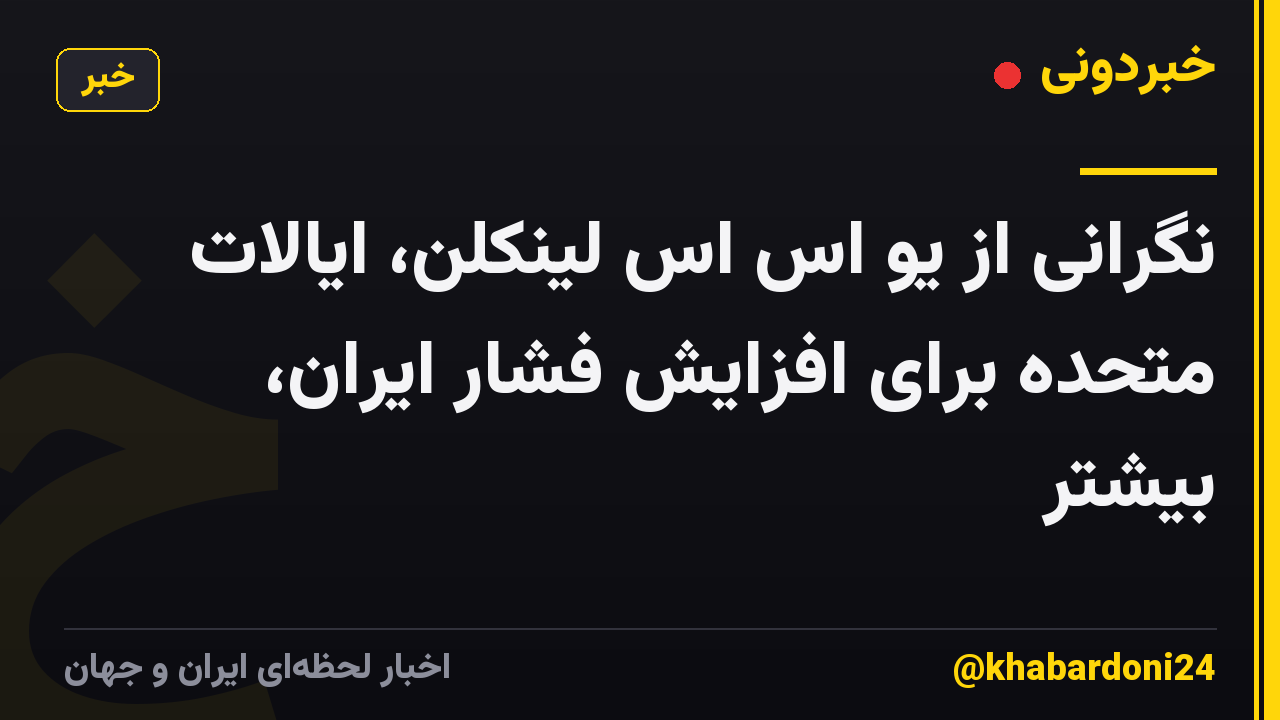 نگرانی از یو اس اس لینکلن، ایالات متحده برای افزایش فشار ایران، بیشتر