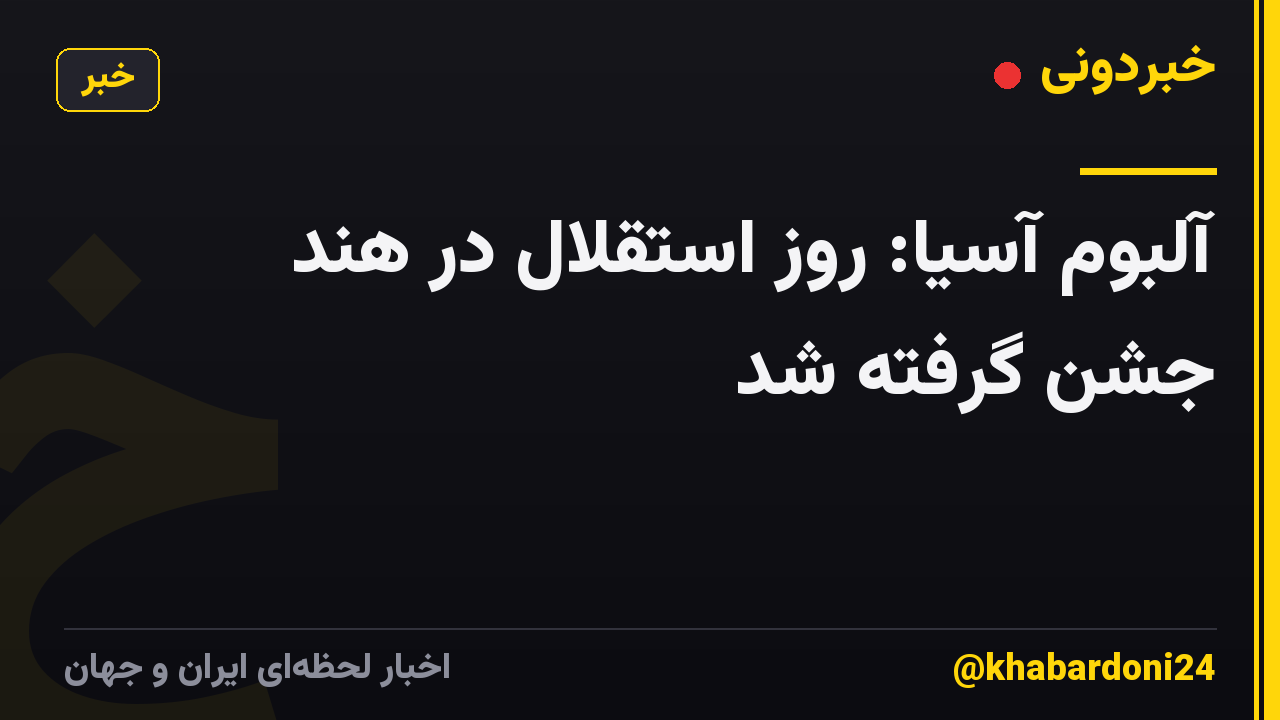 آلبوم آسیا: روز استقلال در هند جشن گرفته شد
