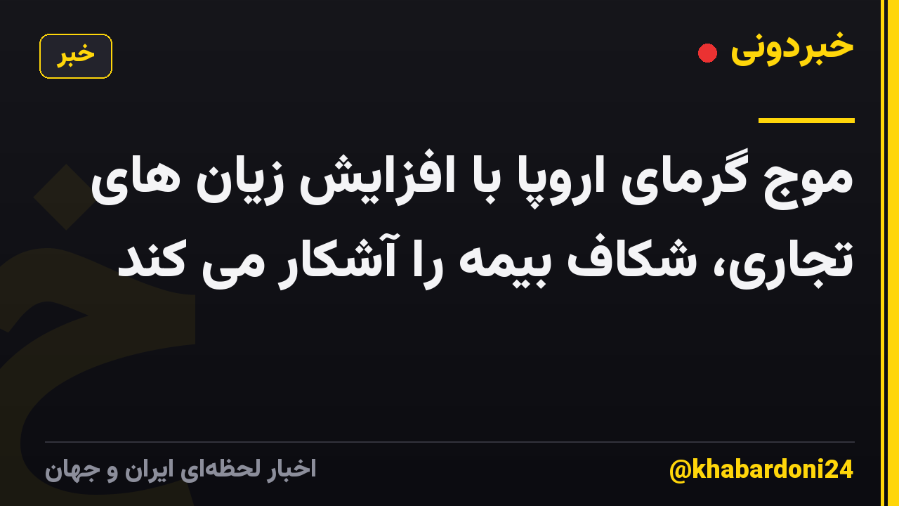 موج گرمای اروپا با افزایش زیان های تجاری، شکاف بیمه را آشکار می کند