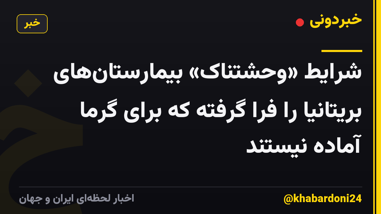 شرایط «وحشتناک» بیمارستان‌های بریتانیا را فرا گرفته که برای گرما آماده نیستند