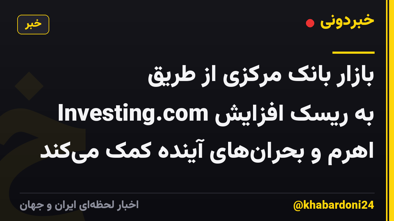 بازار بانک مرکزی از طریق Investing.com به ریسک افزایش اهرم و بحرانهای آینده کمک میکند