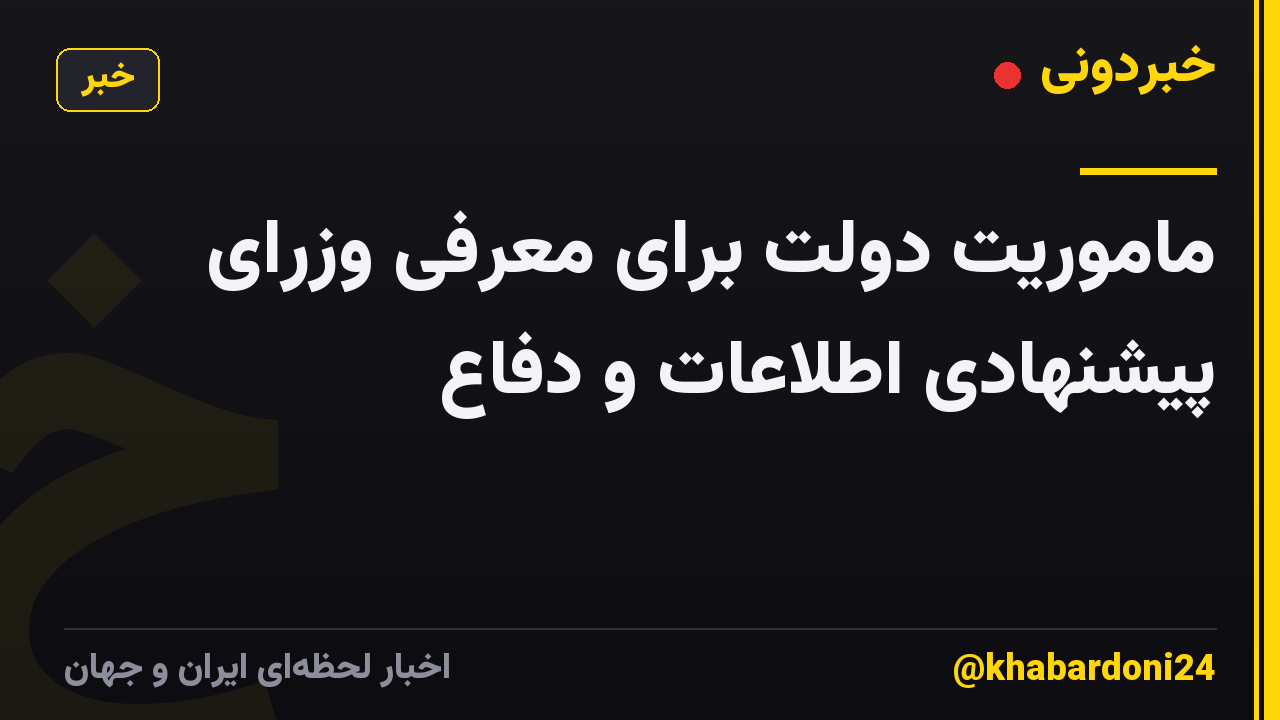 ماموریت دولت برای معرفی وزرای پیشنهادی اطلاعات و دفاع