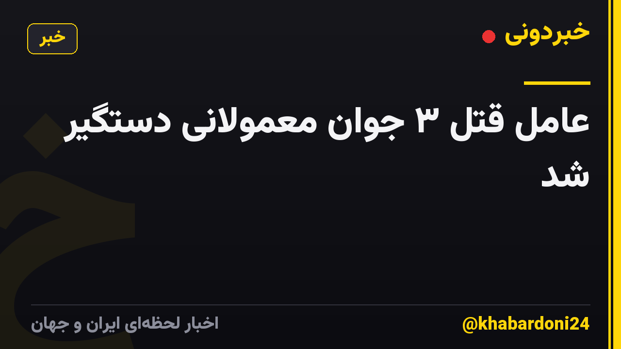 عامل قتل ۳ جوان معمولانی دستگیر شد