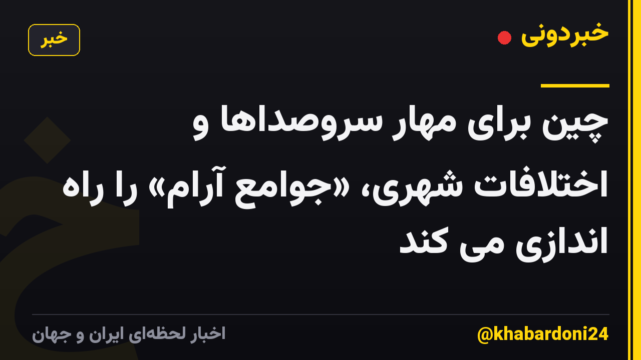 چین برای مهار سروصداها و اختلافات شهری، «جوامع آرام» را راه اندازی می کند