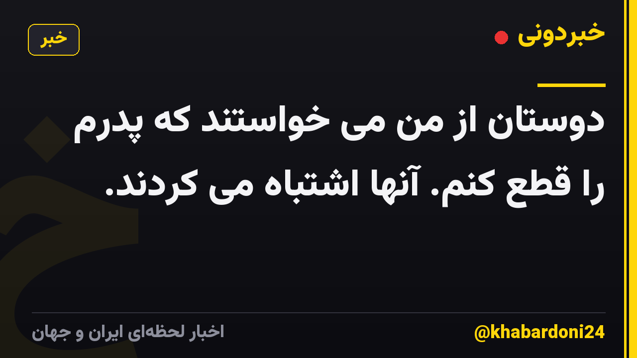 دوستان از من می خواستند که پدرم را قطع کنم. آنها اشتباه می کردند.