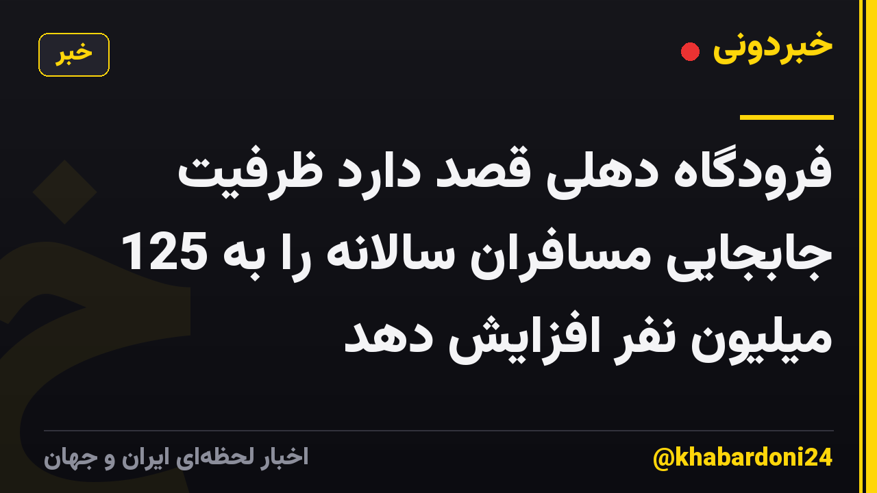 فرودگاه دهلی قصد دارد ظرفیت جابجایی مسافران سالانه را به 125 میلیون نفر افزایش دهد