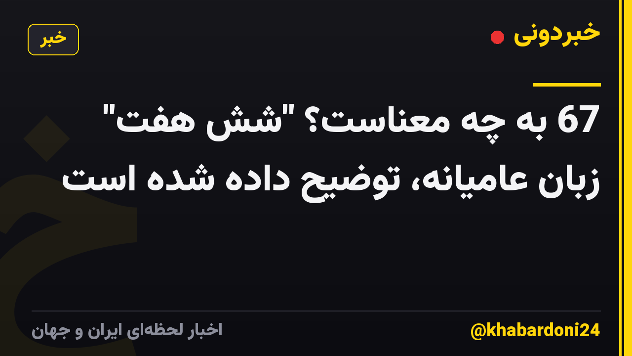 67 به چه معناست؟ "شش هفت" زبان عامیانه، توضیح داده شده است