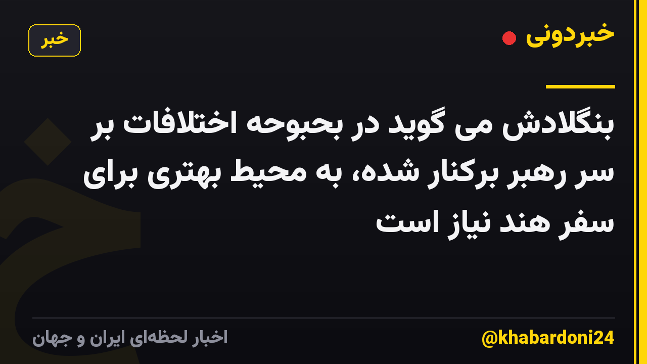 بنگلادش می گوید در بحبوحه اختلافات بر سر رهبر برکنار شده، به محیط بهتری برای سفر هند نیاز است