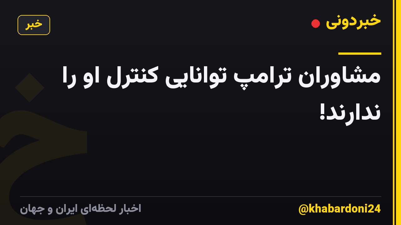 مشاوران ترامپ توانایی کنترل او را ندارند!