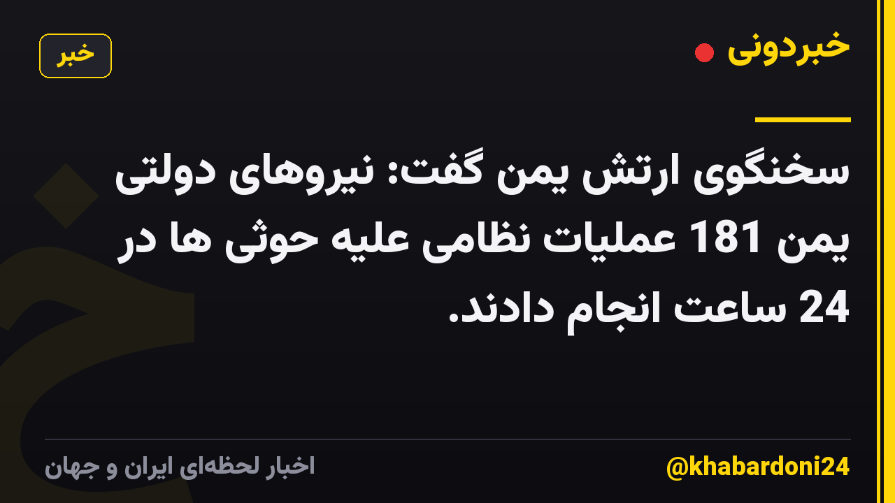 سخنگوی ارتش یمن گفت: نیروهای دولتی یمن 181 عملیات نظامی علیه حوثی ها در 24 ساعت انجام دادند.