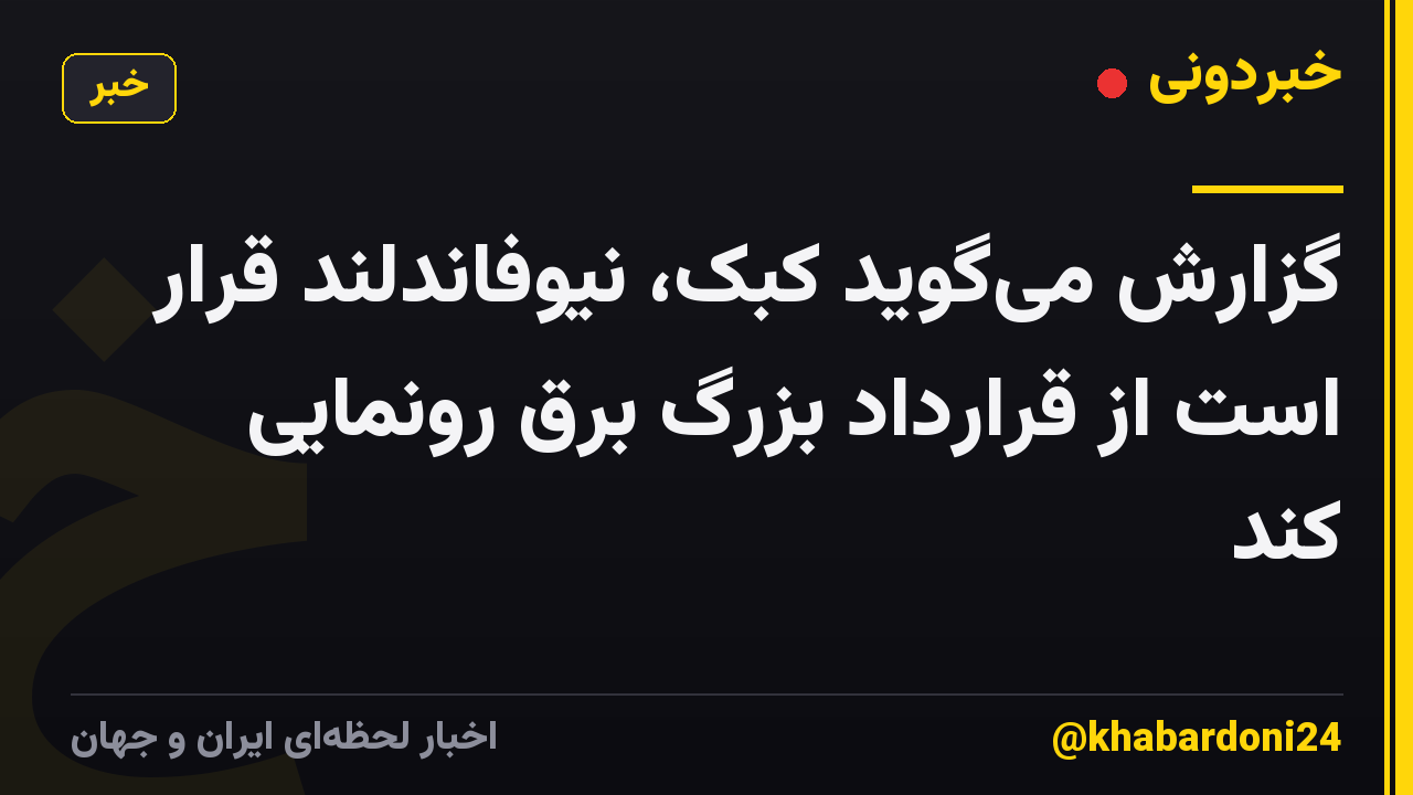 گزارش میگوید کبک، نیوفاندلند قرار است از قرارداد بزرگ برق رونمایی کند
