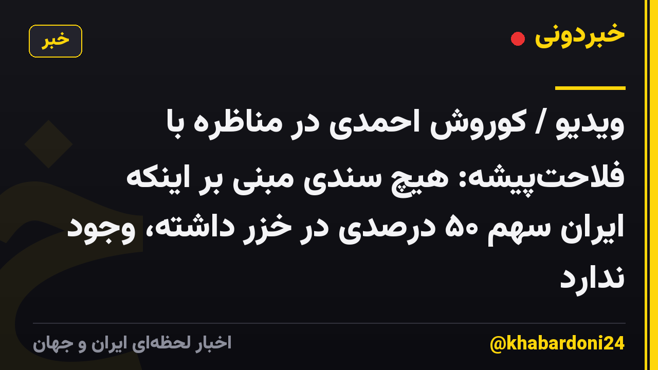 ویدیو / کوروش احمدی در مناظره با فلاحت‌پیشه: هیچ‌ سندی مبنی بر اینکه ایران سهم ۵۰ درصدی در خزر داشته، وجود ندارد