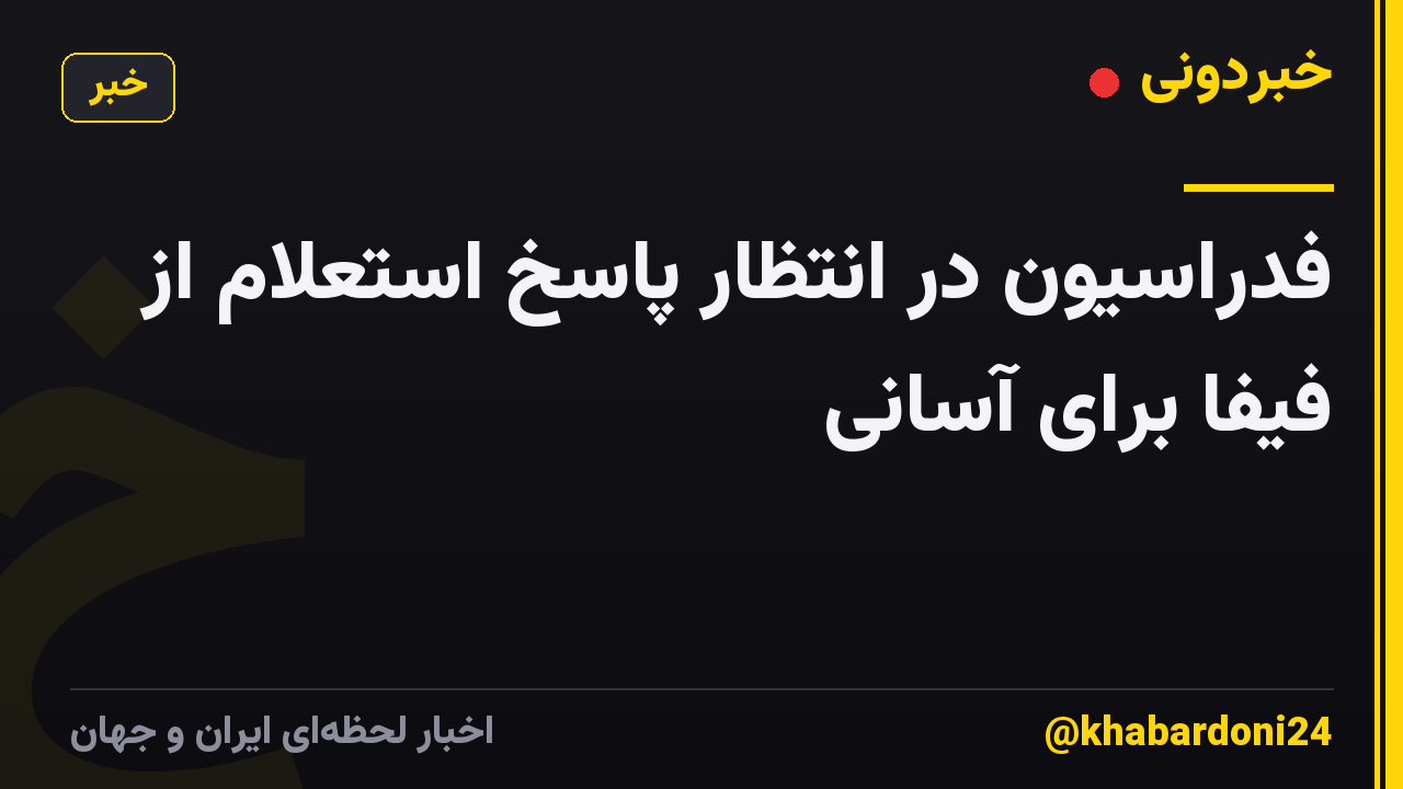 فدراسیون در انتظار پاسخ استعلام از فیفا برای آسانی