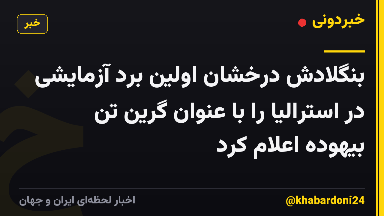بنگلادش درخشان اولین برد آزمایشی در استرالیا را با عنوان گرین تن بیهوده اعلام کرد