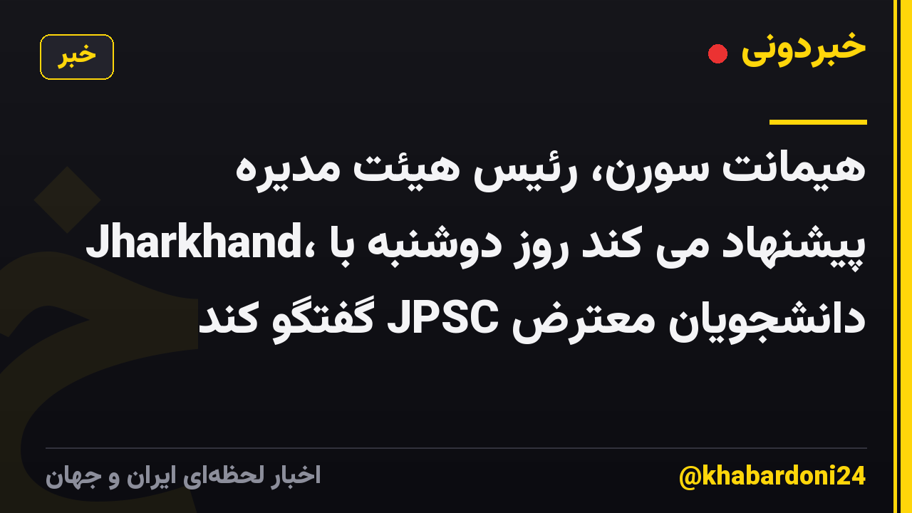 هیمانت سورن، رئیس هیئت مدیره Jharkhand، پیشنهاد می کند روز دوشنبه با دانشجویان معترض JPSC گفتگو کند