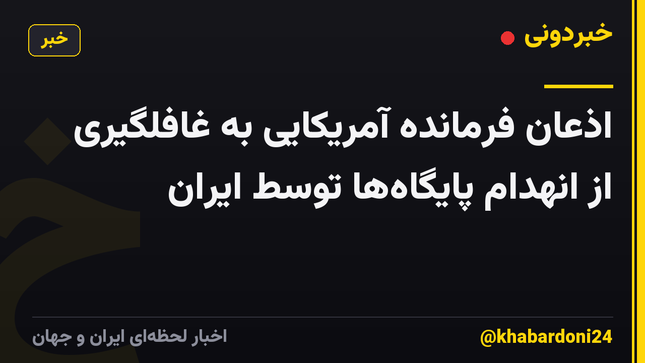 اذعان فرمانده آمریکایی به غافلگیری از انهدام پایگاهها توسط ایران