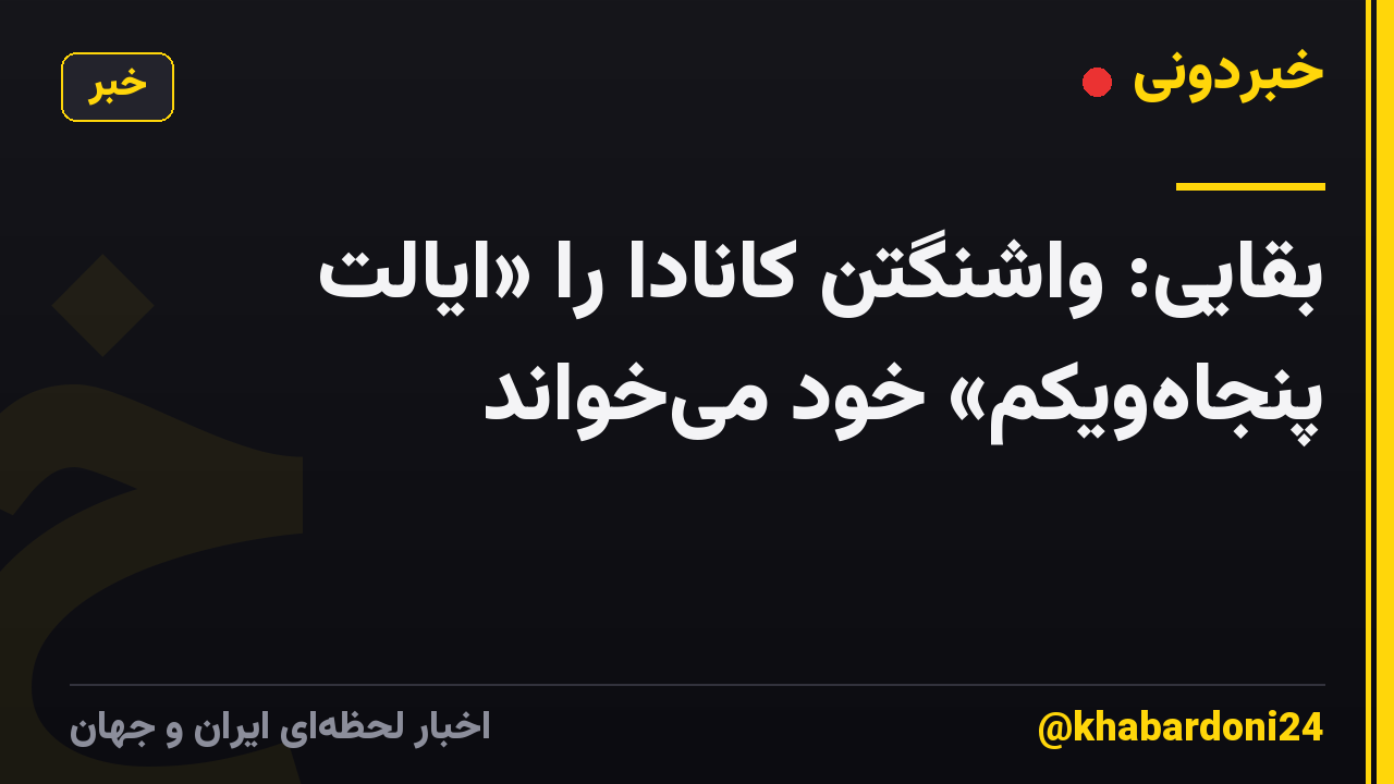 بقایی: واشنگتن کانادا را «ایالت پنجاهویکم» خود میخواند