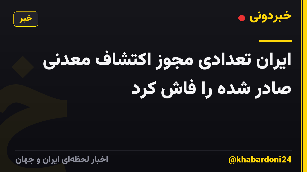 ایران تعدادی مجوز اکتشاف معدنی صادر شده را فاش کرد
