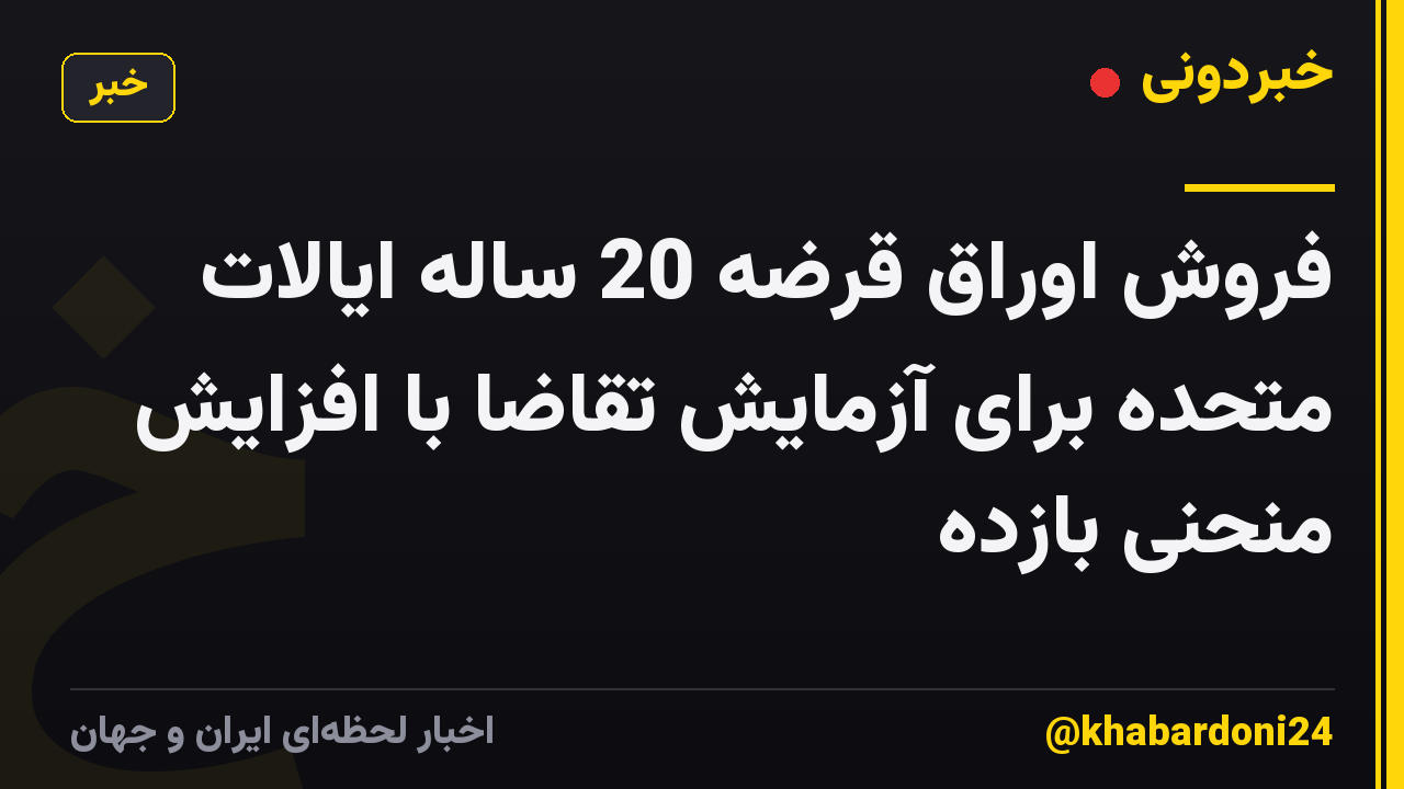 فروش اوراق قرضه 20 ساله ایالات متحده برای آزمایش تقاضا با افزایش منحنی بازده