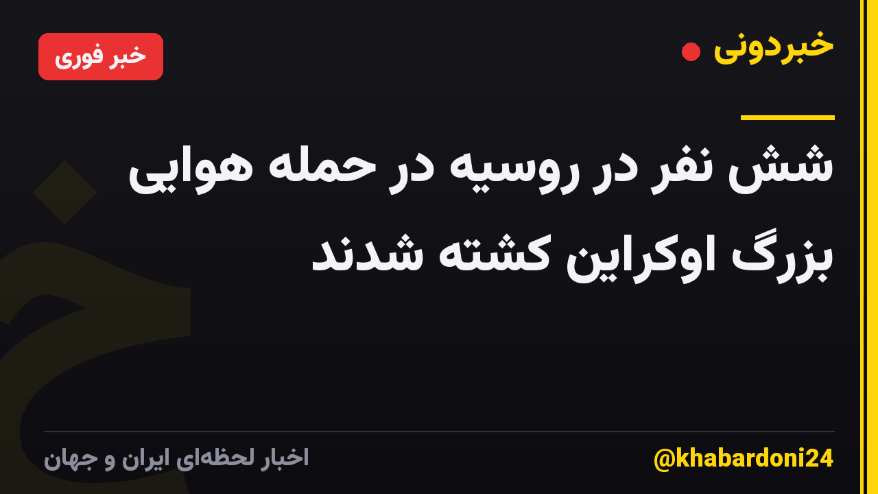 شش نفر در روسیه در حمله هوایی بزرگ اوکراین کشته شدند