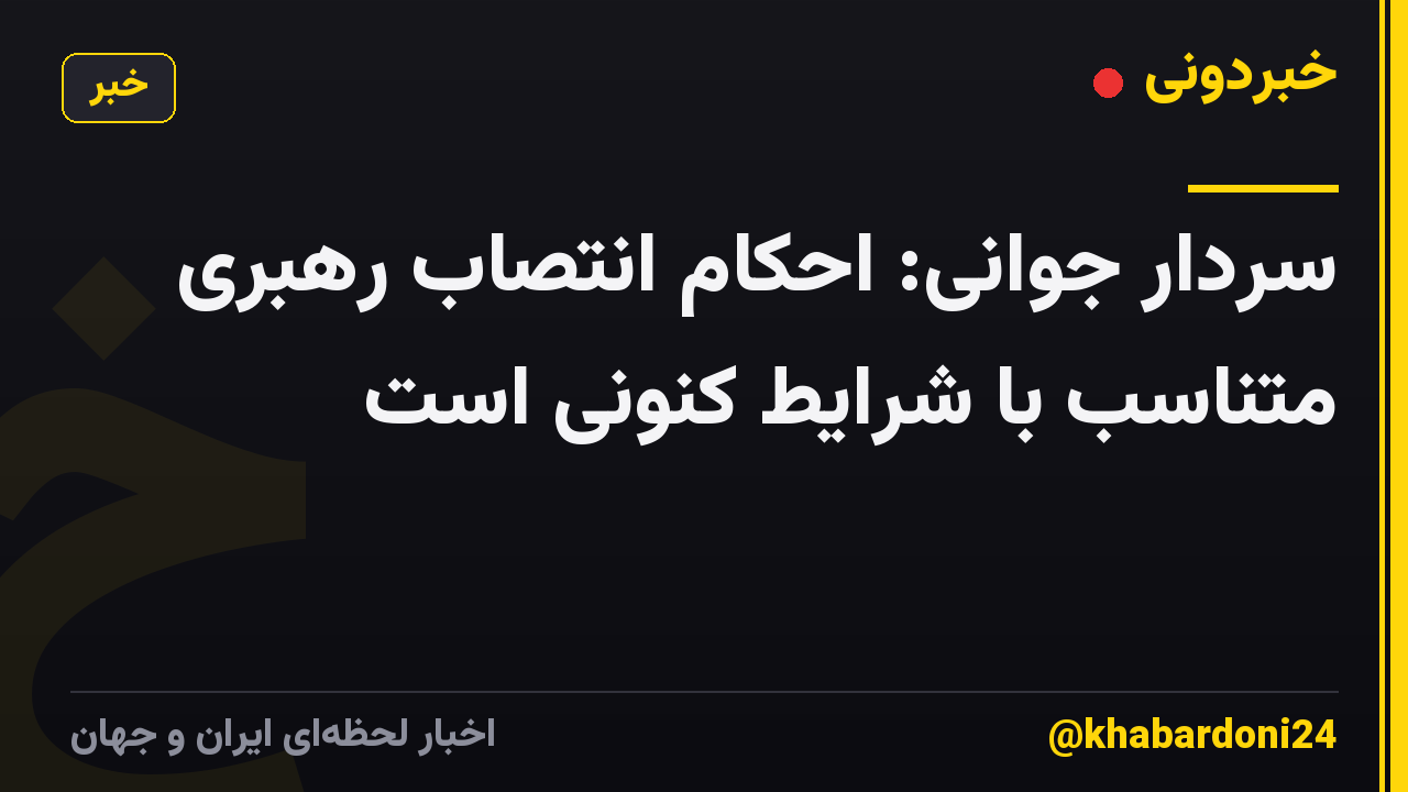 سردار جوانی: ‌احکام انتصاب رهبری متناسب با شرایط کنونی است