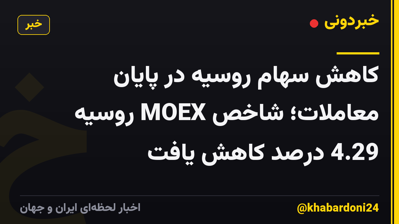 کاهش سهام روسیه در پایان معاملات؛ شاخص MOEX روسیه 4.29 درصد کاهش یافت