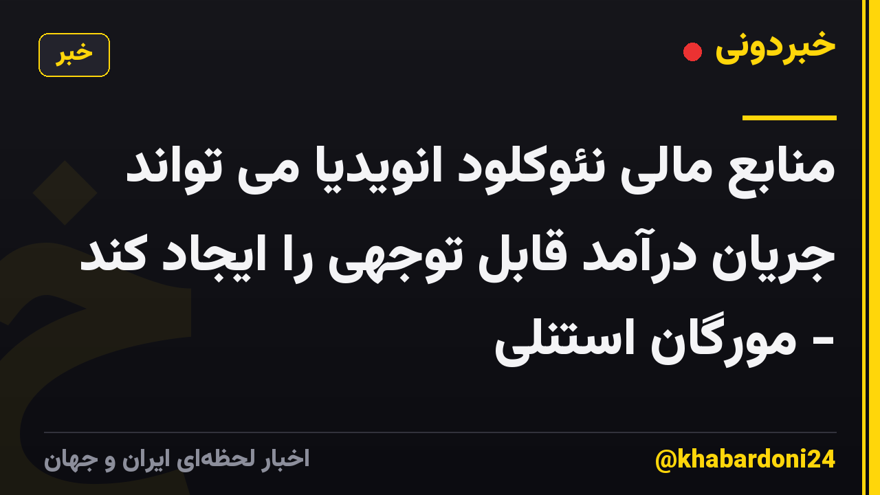 منابع مالی نئوکلود انویدیا می تواند جریان درآمد قابل توجهی را ایجاد کند - مورگان استنلی