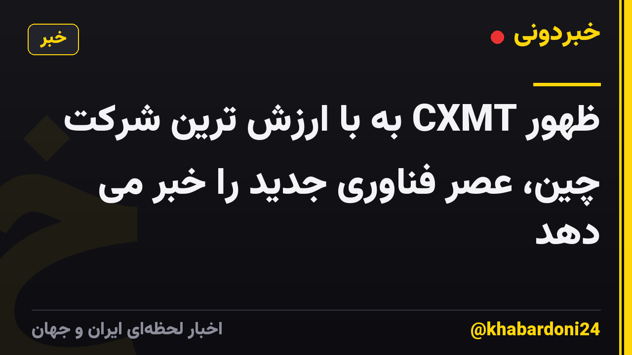 ظهور CXMT به با ارزش ترین شرکت چین، عصر فناوری جدید را خبر می دهد