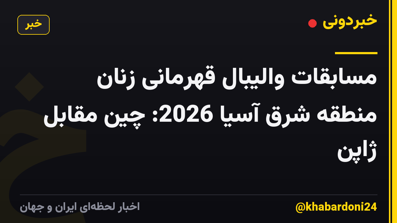 مسابقات والیبال قهرمانی زنان منطقه شرق آسیا 2026: چین مقابل ژاپن