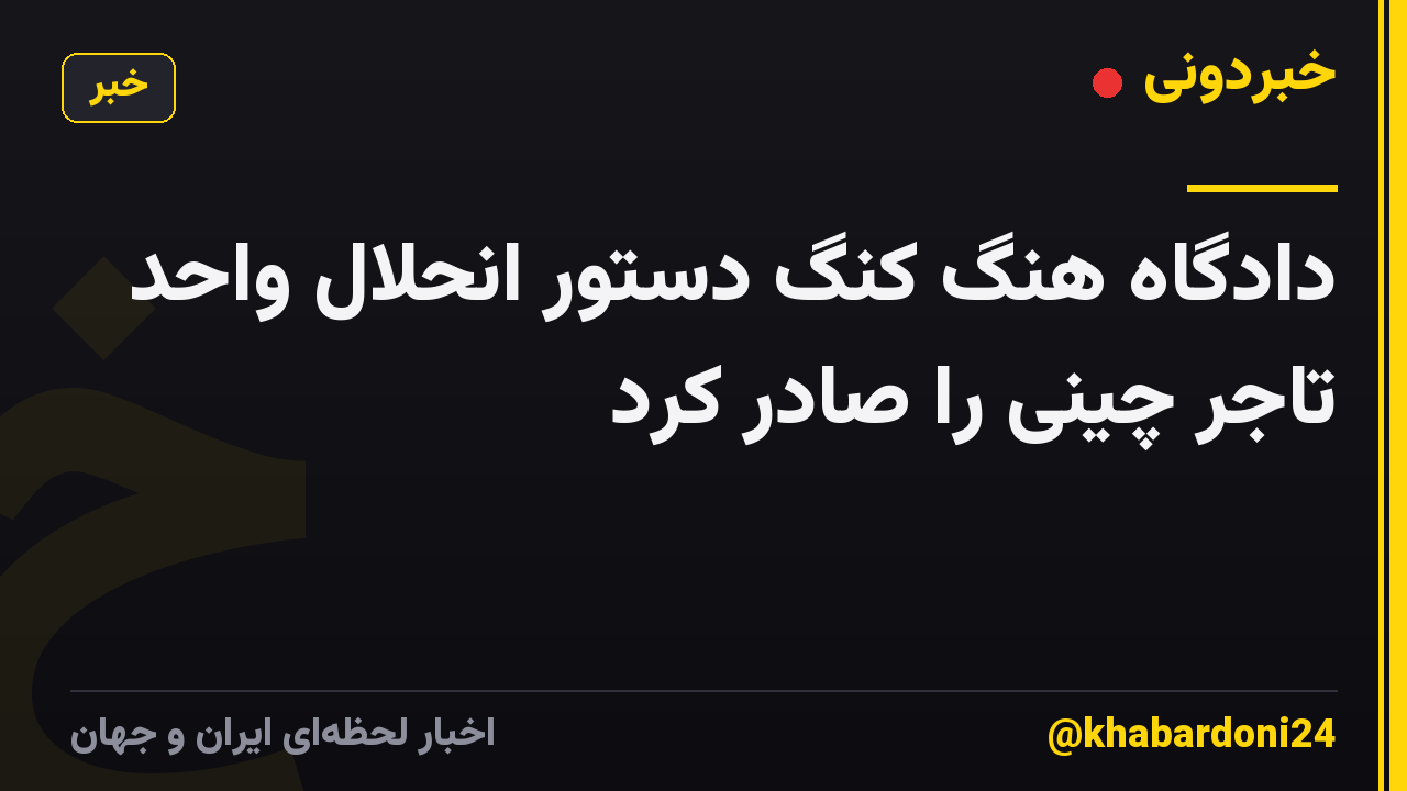 دادگاه هنگ کنگ دستور انحلال واحد تاجر چینی را صادر کرد