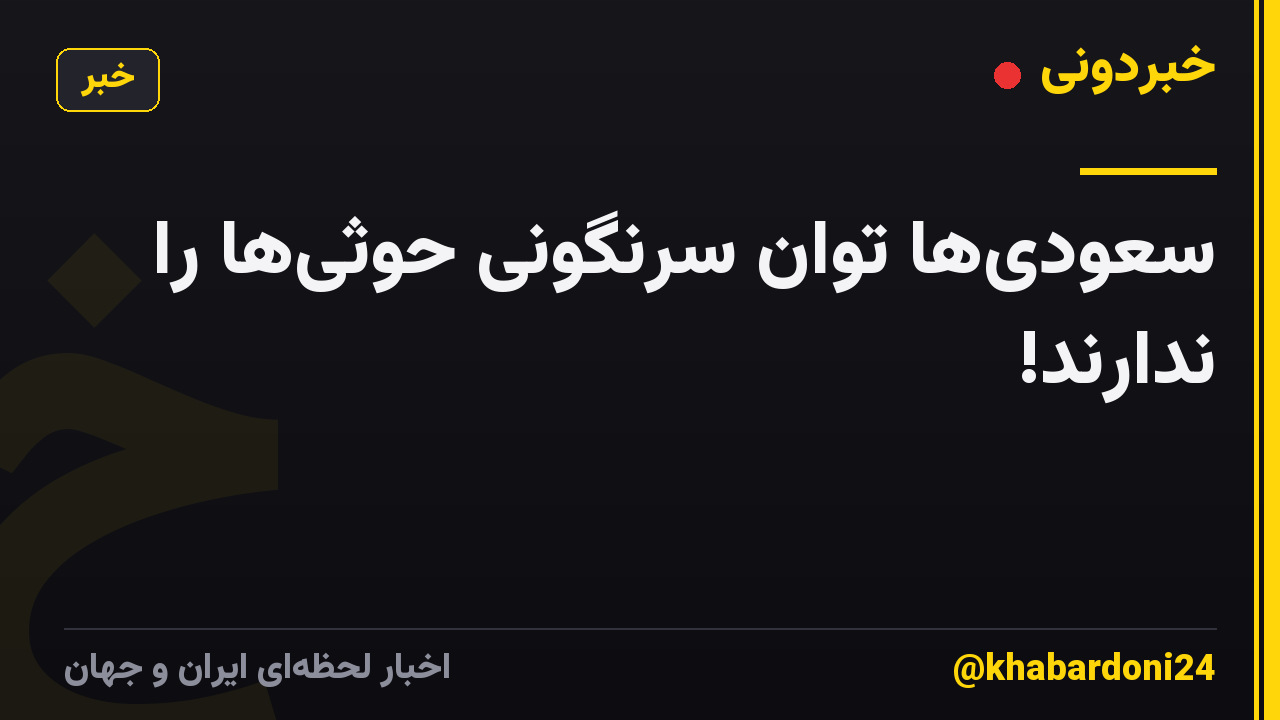 سعودی‌ها توان سرنگونی حوثی‌ها را ندارند!