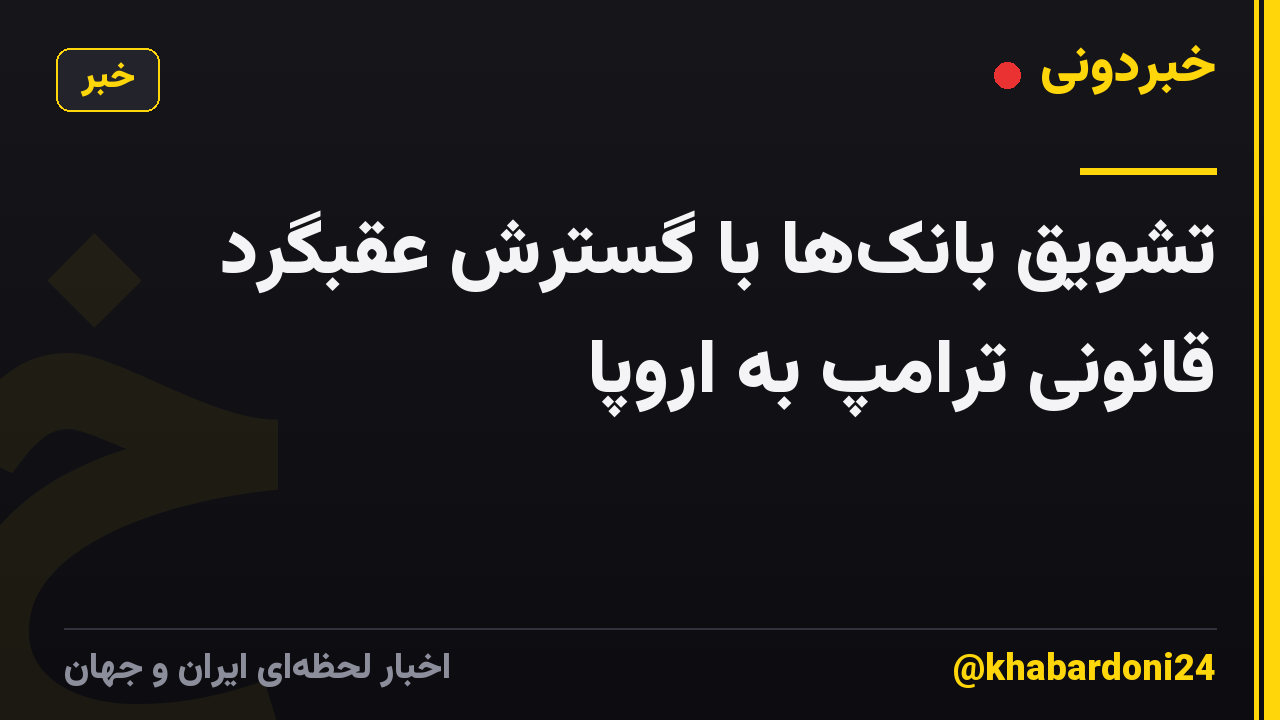 تشویق بانک‌ها با گسترش عقبگرد قانونی ترامپ به اروپا