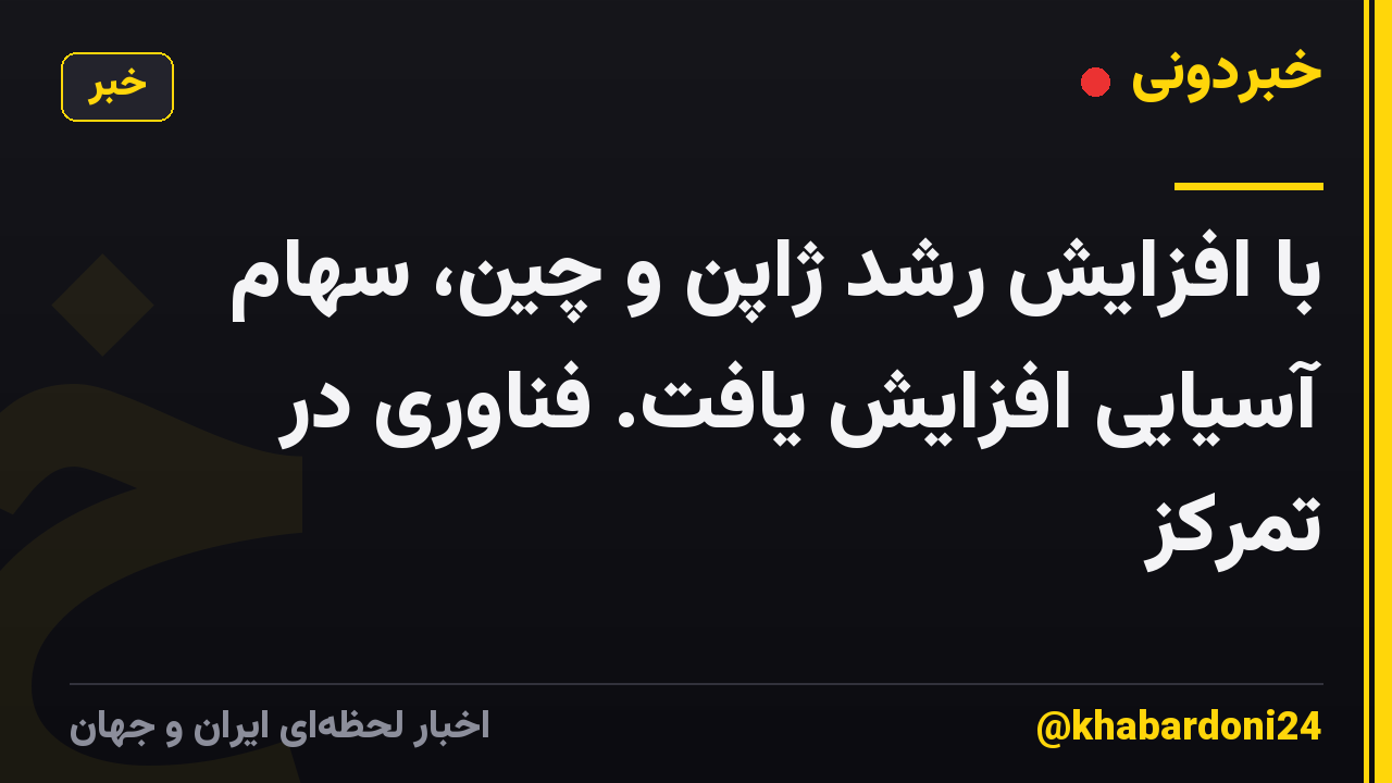 با افزایش رشد ژاپن و چین، سهام آسیایی افزایش یافت. فناوری در تمرکز