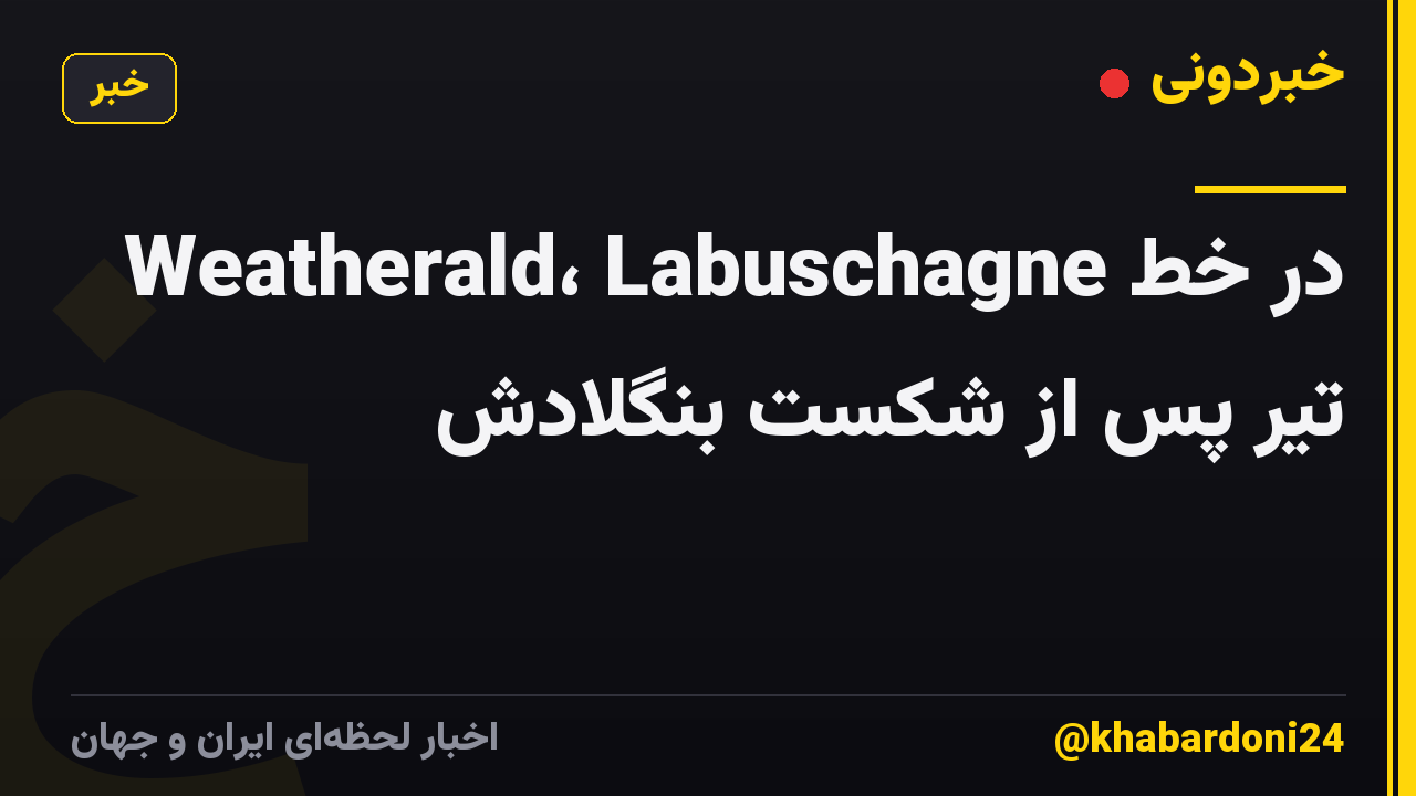 Weatherald، Labuschagne در خط تیر پس از شکست بنگلادش