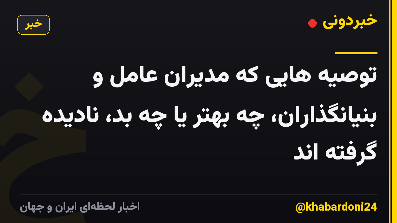 توصیه هایی که مدیران عامل و بنیانگذاران، چه بهتر یا چه بد، نادیده گرفته اند