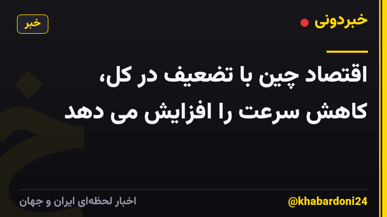 اقتصاد چین با تضعیف در کل، کاهش سرعت را افزایش می دهد