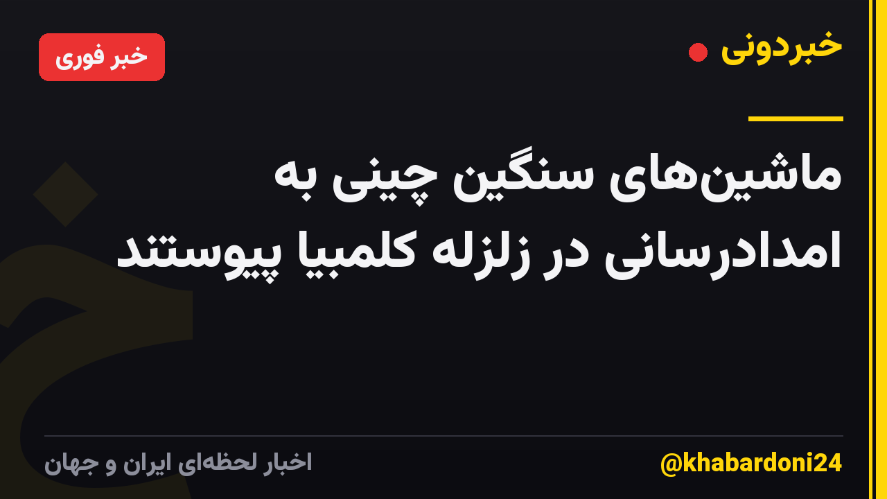 ماشین‌های سنگین چینی به امدادرسانی در زلزله کلمبیا پیوستند