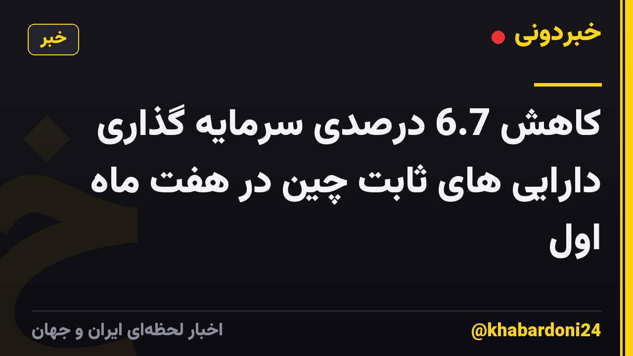 کاهش 6.7 درصدی سرمایه گذاری دارایی های ثابت چین در هفت ماه اول