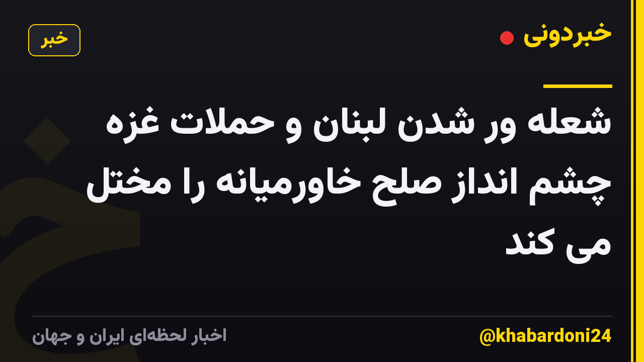 شعله ور شدن لبنان و حملات غزه چشم انداز صلح خاورمیانه را مختل می کند