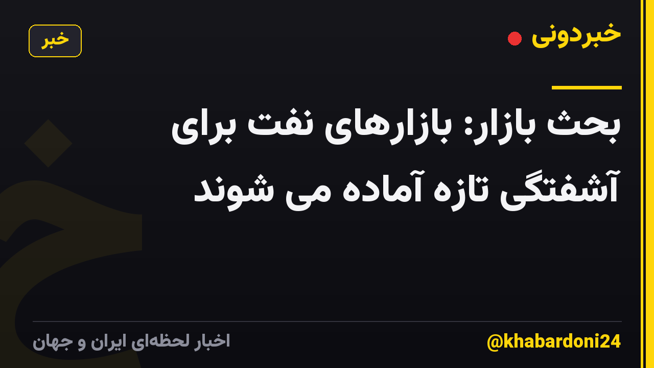 بحث بازار: بازارهای نفت برای آشفتگی تازه آماده می شوند