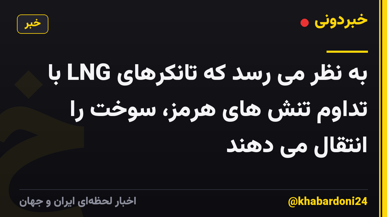 به نظر می رسد که تانکرهای LNG با تداوم تنش های هرمز، سوخت را انتقال می دهند
